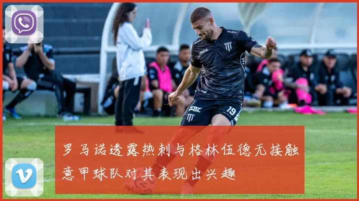 罗马诺透露热刺与格林伍德无接触意甲球队对其表现出兴趣