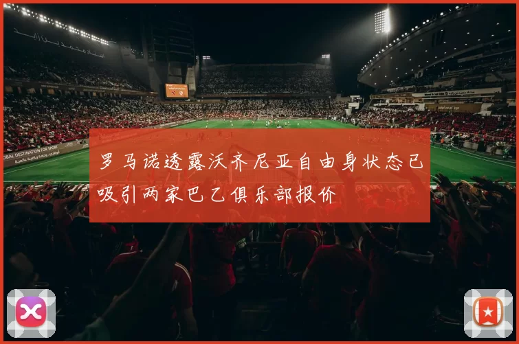 罗马诺透露沃齐尼亚自由身状态已吸引两家巴乙俱乐部报价