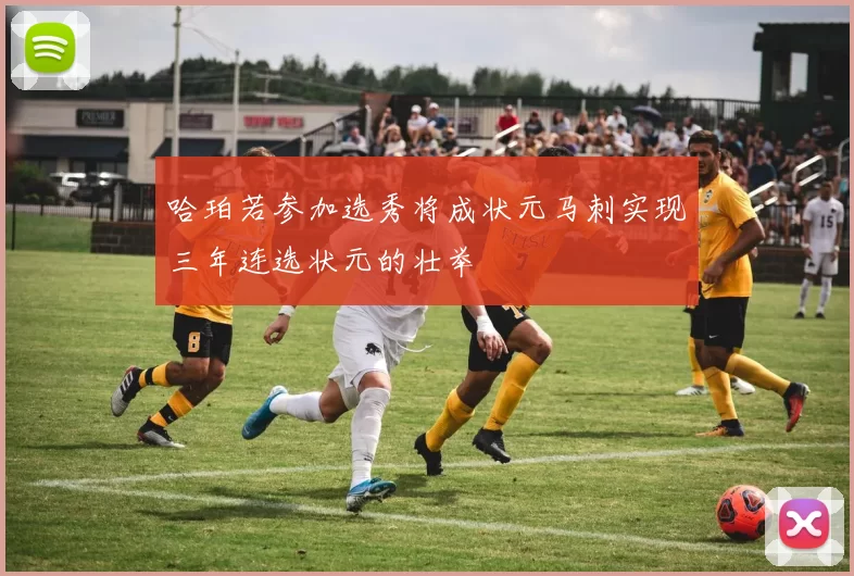 哈珀若参加选秀将成状元马刺实现三年连选状元的壮举