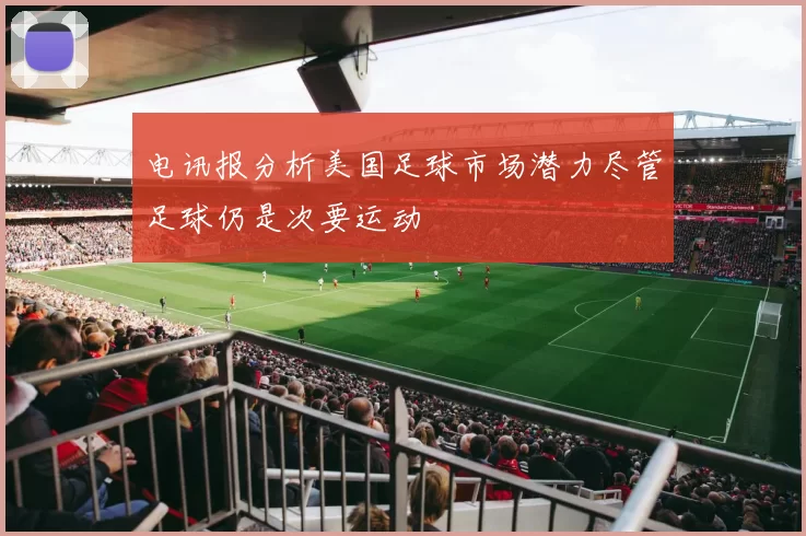 电讯报分析美国足球市场潜力尽管足球仍是次要运动