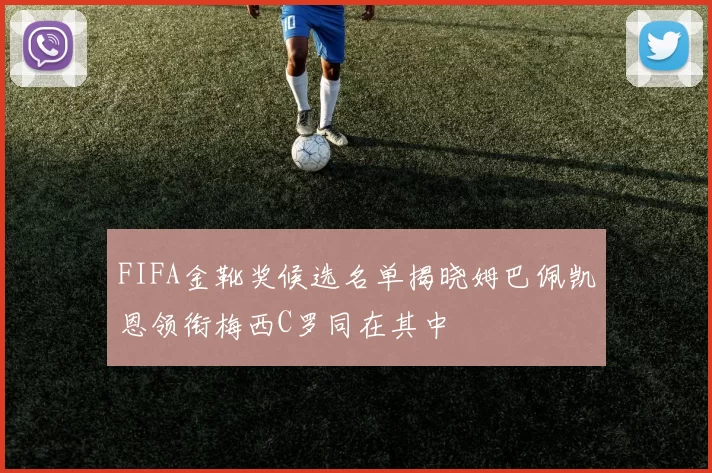 FIFA金靴奖候选名单揭晓姆巴佩凯恩领衔梅西C罗同在其中