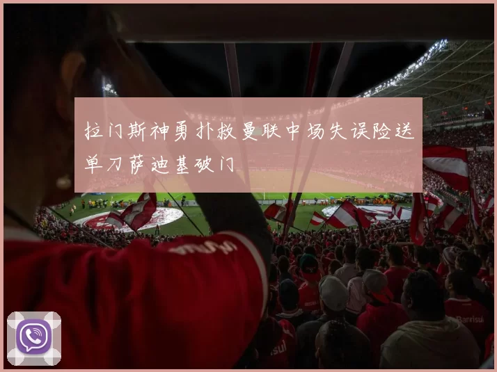 拉门斯神勇扑救曼联中场失误险送单刀萨迪基破门