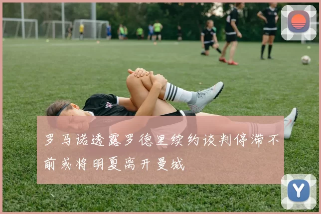 罗马诺透露罗德里续约谈判停滞不前或将明夏离开曼城