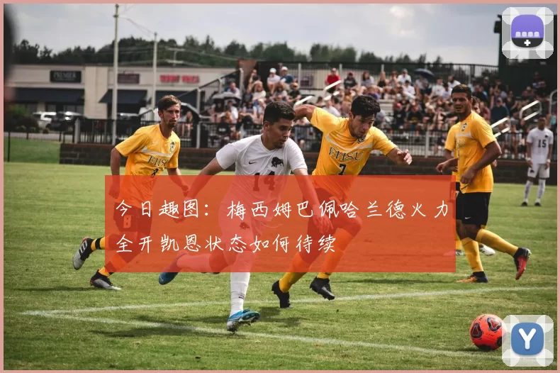 今日趣图：梅西姆巴佩哈兰德火力全开凯恩状态如何待续