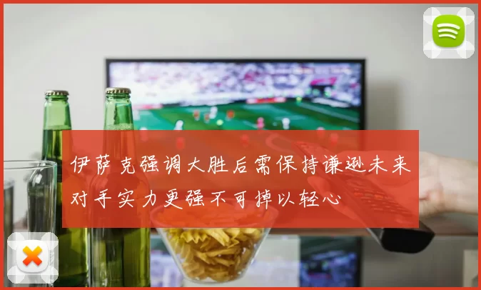 伊萨克强调大胜后需保持谦逊未来对手实力更强不可掉以轻心